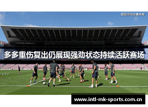 多多重伤复出仍展现强劲状态持续活跃赛场 多多重伤复出仍展现强劲状态持续活跃赛场